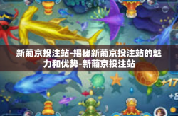 新葡京投注站-揭秘新葡京投注站的魅力和优势-新葡京投注站