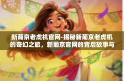 新葡京老虎机官网-揭秘新葡京老虎机的奇幻之旅，新葡京官网的背后故事与游戏中获取豪赢的方式！让你的每一分钱用在刀刃上！新葡京老虎机官网