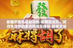 新葡京娱乐辅助功能-新葡京娱乐，现代生活中的多功能娱乐体验-新葡京娱乐辅助功能