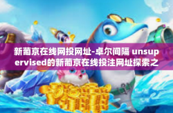 新葡京在线网投网址-卓尔间隔 unsupervised的新葡京在线投注网址探索之旅-新葡京在线网投网址