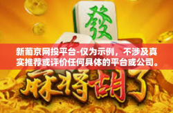 新葡京网投平台-仅为示例，不涉及真实推荐或评价任何具体的平台或公司。新葡京网投平台
