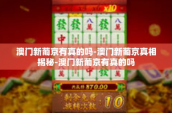 澳门新葡京有真的吗-澳门新葡京真相揭秘-澳门新葡京有真的吗