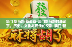 澳门 新马路 新葡京-澳门新马路的新葡京，历史、文化与现代的交融-澳门 新马路 新葡京