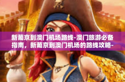 新葡京到澳门机场路线-澳门旅游必备指南，新葡京到澳门机场的路线攻略-新葡京到澳门机场路线