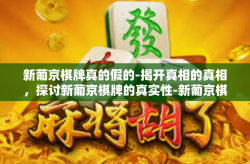 新葡京棋牌真的假的-揭开真相的真相，探讨新葡京棋牌的真实性-新葡京棋牌真的假的