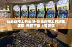 新葡京楼上有表演-新葡京楼上的璀璨表演-新葡京楼上有表演