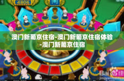 澳门新葡京住宿-澳门新葡京住宿体验-澳门新葡京住宿