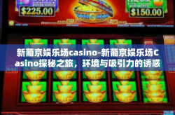 新葡京娱乐场casino-新葡京娱乐场Casino探秘之旅，环境与吸引力的诱惑交汇之处-新葡京娱乐场casino