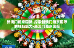 新澳门葡京国际-探索新澳门葡京国际的独特魅力-新澳门葡京国际