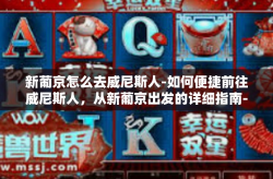 新葡京怎么去威尼斯人-如何便捷前往威尼斯人，从新葡京出发的详细指南-新葡京怎么去威尼斯人