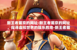 新王者葡京的网址-新王者葡京的网址，探寻虚拟世界的娱乐胜地-新王者葡京的网址