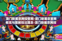澳门新葡京网投官网-澳门新葡京官网概览与理解投注理念-澳门新葡京网投官网