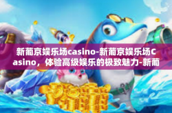 新葡京娱乐场casino-新葡京娱乐场Casino，体验高级娱乐的极致魅力-新葡京娱乐场casino