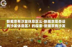 新葡京有沙发休息区么-新葡京是否设有沙发休息区？的探索-新葡京有沙发休息区么