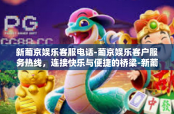 新葡京娱乐客服电话-葡京娱乐客户服务热线，连接快乐与便捷的桥梁-新葡京娱乐客服电话