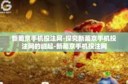 新葡京手机投注网-探究新葡京手机投注网的崛起-新葡京手机投注网