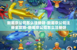 新葡京公司怎么注册呀-新葡京公司注册全攻略-新葡京公司怎么注册呀