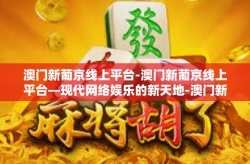 澳门新葡京线上平台-澳门新葡京线上平台—现代网络娱乐的新天地-澳门新葡京线上平台