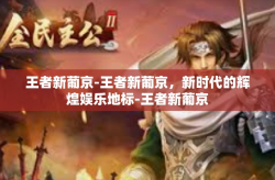 王者新葡京-王者新葡京，新时代的辉煌娱乐地标-王者新葡京