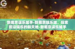 新葡京误乐城手-新葡京娱乐城，探索前沿娱乐的新天地-新葡京误乐城手