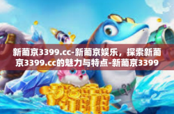 新葡京3399.cc-新葡京娱乐，探索新葡京3399.cc的魅力与特点-新葡京3399.cc