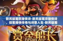 新另版葡京赌侠诗-新另版葡京赌侠诗，探索赌侠传奇与诗意人生-新另版葡京赌侠诗