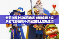 新葡京网上娱乐靠谱吗-新葡京网上娱乐的可靠性探讨-新葡京网上娱乐靠谱吗