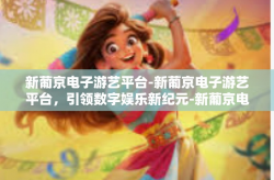 新葡京电子游艺平台-新葡京电子游艺平台，引领数字娱乐新纪元-新葡京电子游艺平台