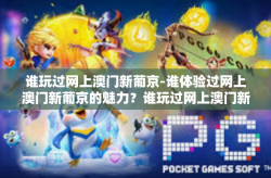 谁玩过网上澳门新葡京-谁体验过网上澳门新葡京的魅力？谁玩过网上澳门新葡京