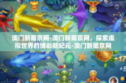 澳门新葡京网-澳门新葡京网，探索虚拟世界的博彩新纪元-澳门新葡京网