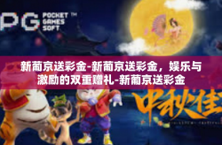 新葡京送彩金-新葡京送彩金，娱乐与激励的双重赠礼-新葡京送彩金