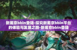 新葡京bbin登陆-探究新葡京bbin平台的体验与发展之路-新葡京bbin登陆
