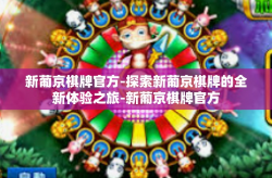 新葡京棋牌官方-探索新葡京棋牌的全新体验之旅-新葡京棋牌官方