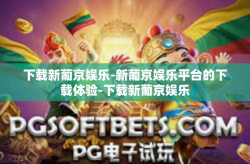 下载新葡京娱乐-新葡京娱乐平台的下载体验-下载新葡京娱乐