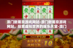 澳门新葡京游戏网站-澳门新葡京游戏网站，探索虚拟世界的娱乐天堂-澳门新葡京游戏网站