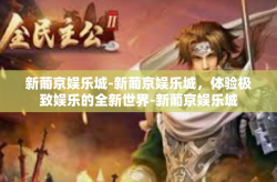 新葡京娱乐城-新葡京娱乐城，体验极致娱乐的全新世界-新葡京娱乐城