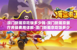 澳门新葡京吃饭多少钱-澳门新葡京餐厅用餐费用详解-澳门新葡京吃饭多少钱