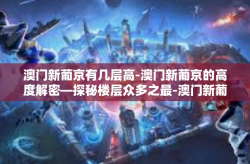 澳门新葡京有几层高-澳门新葡京的高度解密—探秘楼层众多之最-澳门新葡京有几层高