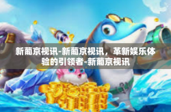 新葡京视讯-新葡京视讯，革新娱乐体验的引领者-新葡京视讯