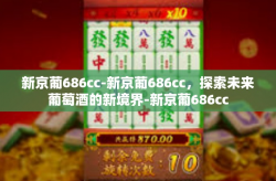 新京葡686cc-新京葡686cc，探索未来葡萄酒的新境界-新京葡686cc