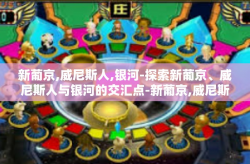 新葡京,威尼斯人,银河-探索新葡京、威尼斯人与银河的交汇点-新葡京,威尼斯人,银河
