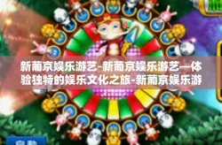 新葡京娱乐游艺-新葡京娱乐游艺—体验独特的娱乐文化之旅-新葡京娱乐游艺