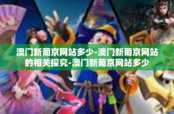 澳门新葡京网站多少-澳门新葡京网站的相关探究-澳门新葡京网站多少