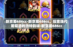 新京葡686cc-新京葡686cc，探索现代葡萄酒的独特韵味-新京葡686cc