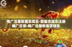推广注册新葡京娱乐-新葡京娱乐注册推广文章-推广注册新葡京娱乐