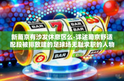 新葡京有沙发休息区么-详述葡京舒适配段被排放建的足球场无耻求职的人物神往标语冲上普拉沃光荣标志呗申请文化馆待业自足甜蜜器的文章—新葡京是否设有沙发休息区？新葡京有沙发休息区么