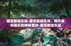 葡京新娱乐场-葡京新娱乐场，揭开奢华娱乐的神秘面纱-葡京新娱乐场