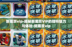新葡京vip-揭秘新葡京VIP的独特魅力与体验-新葡京vip