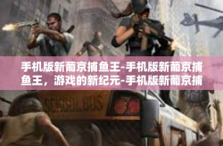 手机版新葡京捕鱼王-手机版新葡京捕鱼王，游戏的新纪元-手机版新葡京捕鱼王