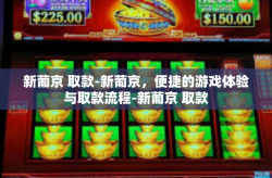 新葡京 取款-新葡京，便捷的游戏体验与取款流程-新葡京 取款